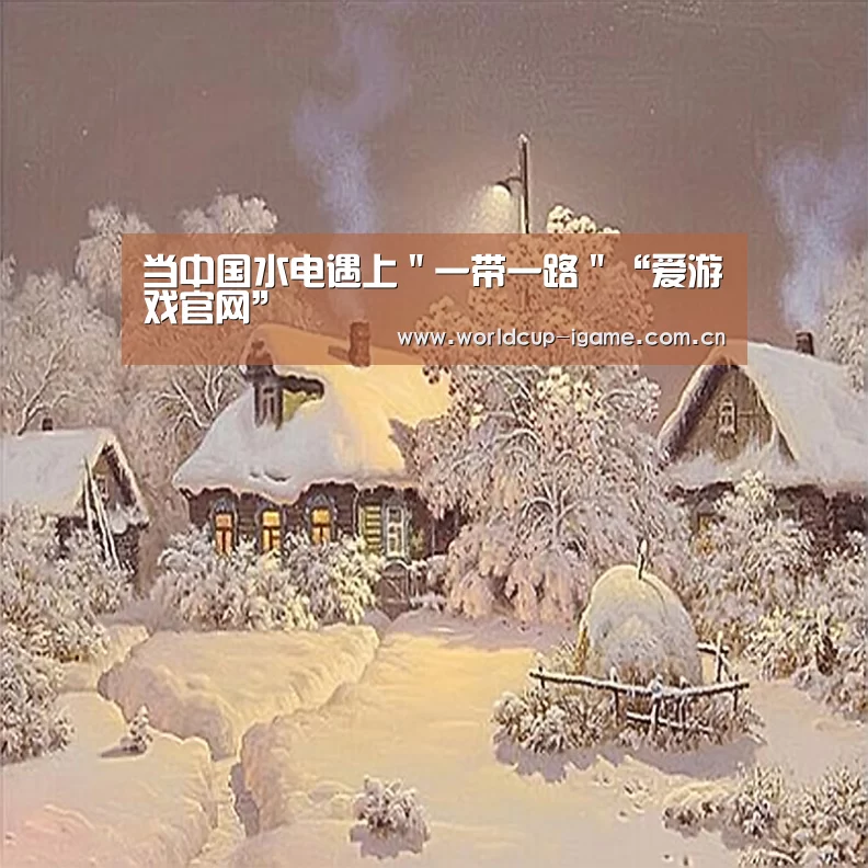 当中国水电遇上"一带一路"“爱游戏官网”(图2) 爱游戏官网