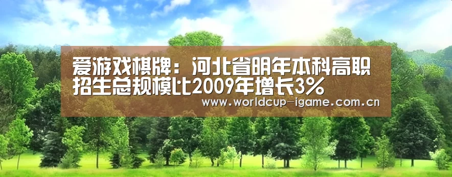 爱游戏棋牌:河北省明年本科高职招生总规模比2009年增长3%(图1) 爱游戏体育下载