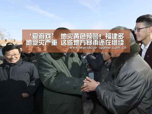‘爱游戏’
地灾黄色预警!福建多地受灾严重 这些地方暴雨还在继续...(图3) 爱游戏棋牌